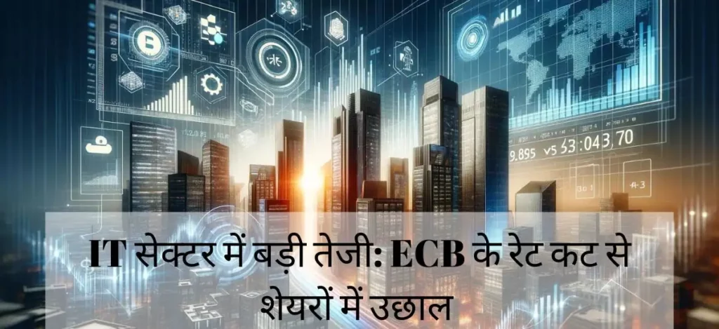 IT सेक्टर में बड़ी तेजी ECB के रेट कट से शेयरों में उछाल